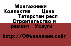 Монтажники !!! Коллектив!!! › Цена ­ 30 000 - Татарстан респ. Строительство и ремонт » Услуги   